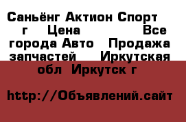 Саньёнг Актион Спорт 2008 г. › Цена ­ 200 000 - Все города Авто » Продажа запчастей   . Иркутская обл.,Иркутск г.